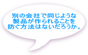 別の会社で同じような製品が 作られることを防ぐ方法は ないだろうか。